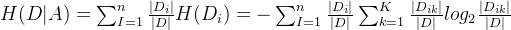 H(D|A)=um_{I=1}{n}\frac{|D_i|}{|D|}H(D_i)=-\sum_{I=1}{n}rac{|D_i|}{|D|}um_{k=1}^{K}rac{|D_{ik}|}{|D|}log_2rac{|D_{ik}|}{|D|}